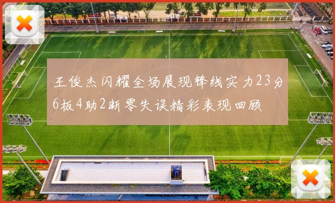 王俊杰闪耀全场展现锋线实力23分6板4助2断零失误精彩表现回顾