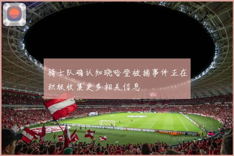 骑士队确认知晓哈登被捕事件正在积极收集更多相关信息