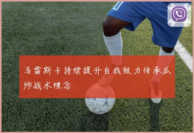 马雷斯卡持续提升自我致力传承瓜帅战术理念