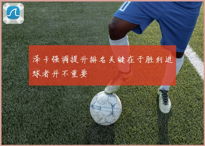 泽卡强调提升排名关键在于胜利进球者并不重要
