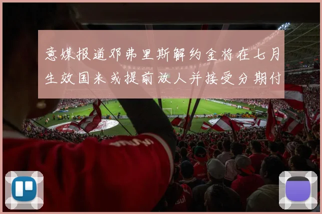 意媒报道邓弗里斯解约金将在七月生效国米或提前放人并接受分期付款