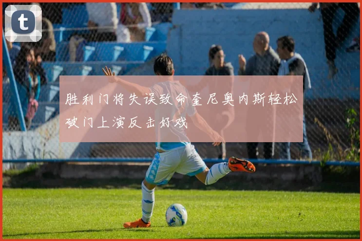 胜利门将失误致命奎尼奥内斯轻松破门上演反击好戏