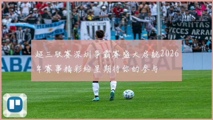 超三联赛深圳争霸赛盛大启航2026年赛事精彩纷呈期待你的参与