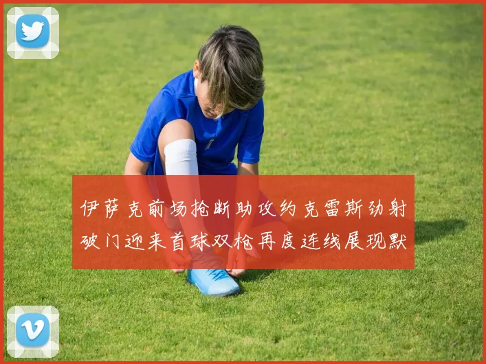 伊萨克前场抢断助攻约克雷斯劲射破门迎来首球双枪再度连线展现默契