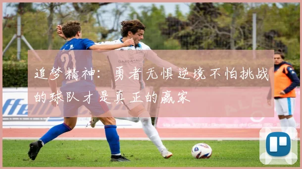 追梦精神：勇者无惧逆境不怕挑战的球队才是真正的赢家