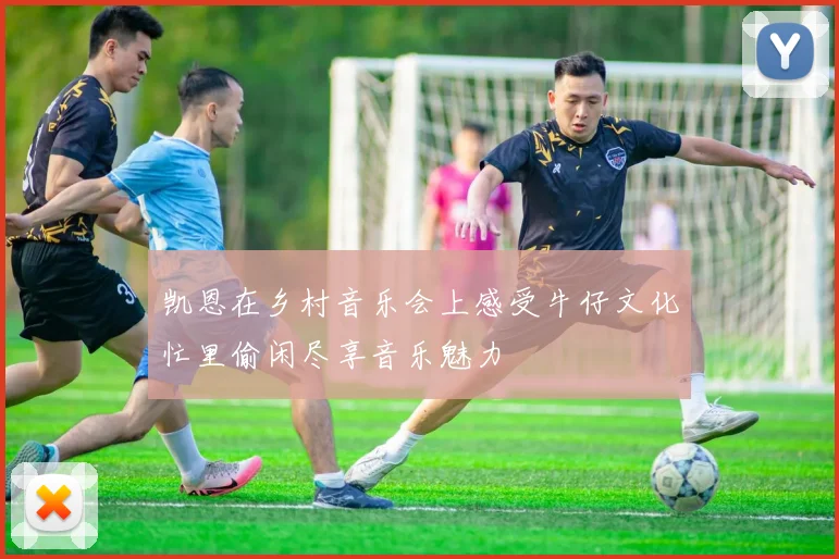 凯恩在乡村音乐会上感受牛仔文化忙里偷闲尽享音乐魅力