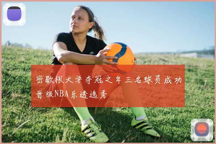密歇根大学夺冠之年三名球员成功晋级NBA乐透选秀